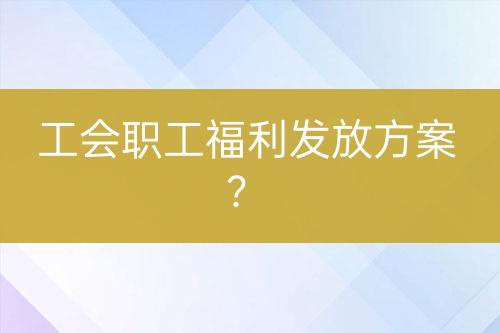 工會(huì)職工福利發(fā)放方案？