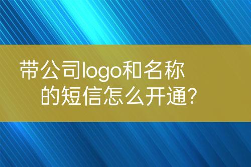 帶公司logo和名稱的短信怎么開通?