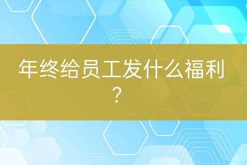 年終給員工發(fā)什么福利？