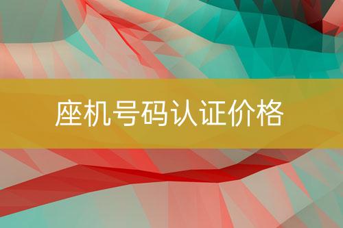 座機(jī)號(hào)碼認(rèn)證價(jià)錢