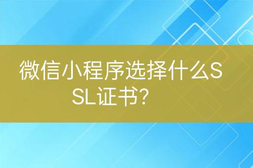 微信小程序選擇什么SSL證書？