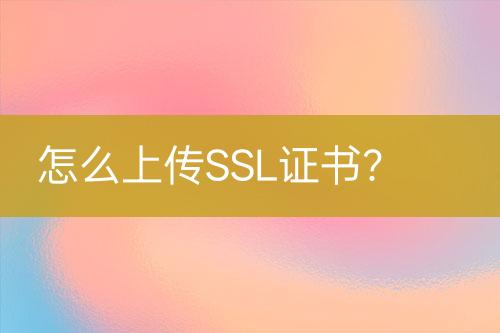 怎么上傳SSL證書？