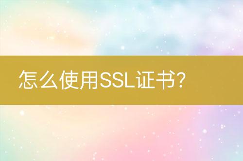 怎么使用SSL證書？