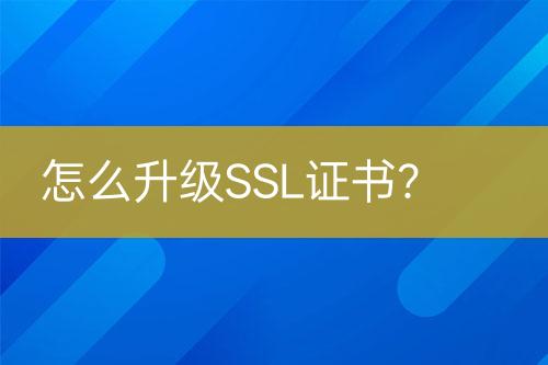 怎么升級SSL證書？