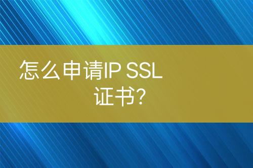 怎么申請IP SSL證書？