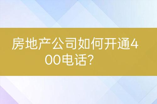房地產(chǎn)公司如何開通400電話？