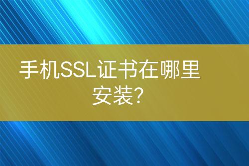 手機(jī)SSL證書(shū)在哪里安裝？