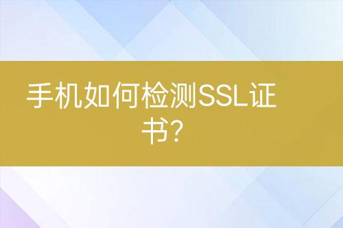 手機如何檢測SSL證書？