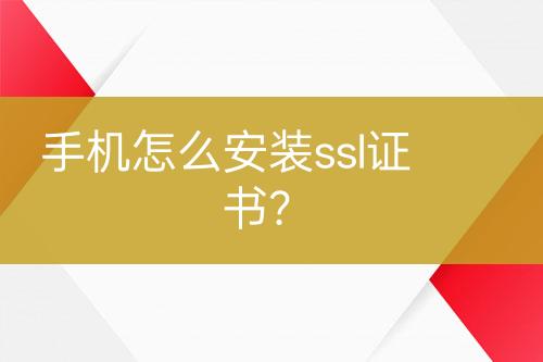 手機怎么安裝ssl證書？