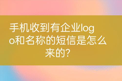 手機(jī)收到有企業(yè)logo和名稱的短信是怎么來的?