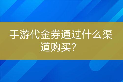 手游代金券通過什么渠道購買？
