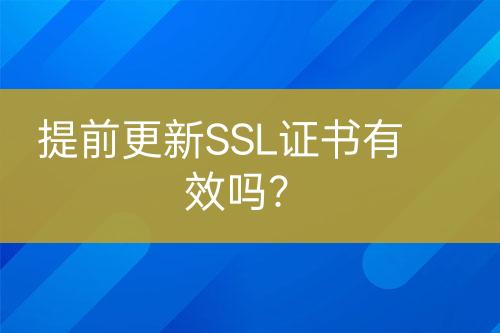 提前更新SSL證書有效嗎？