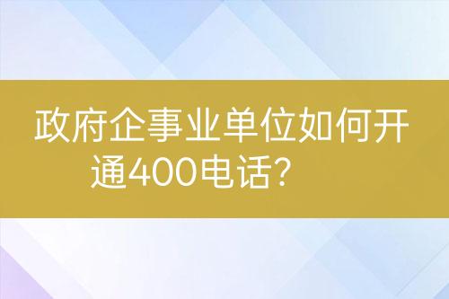 政府企事業(yè)單位如何開通400電話？