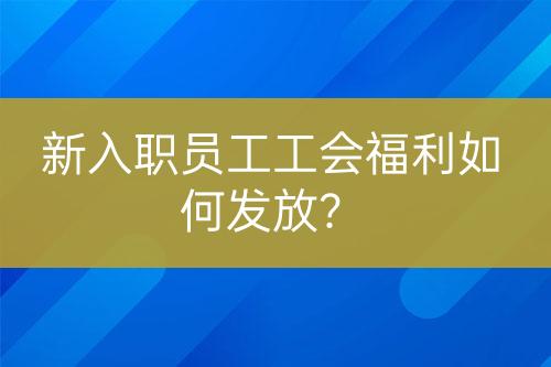 新入職員工工會(huì)福利如何發(fā)放？
