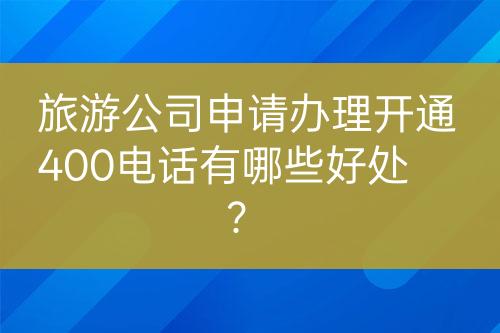 旅游公司申請(qǐng)辦理開通400電話有哪些好處？