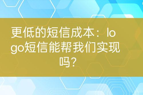 更低的短信成本：logo短信能幫我們實(shí)現(xiàn)嗎？