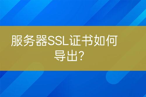服務(wù)器SSL證書如何導(dǎo)出？