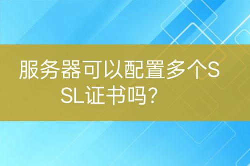 服務(wù)器可以配置多個(gè)SSL證書嗎？