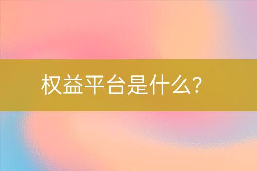 權(quán)益平臺是什么？
