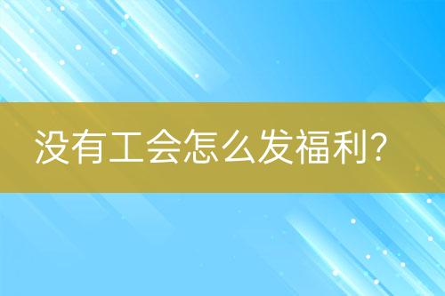 沒有工會怎么發(fā)福利？