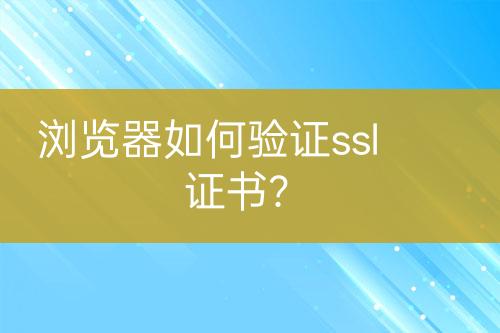 瀏覽器如何驗證ssl證書？