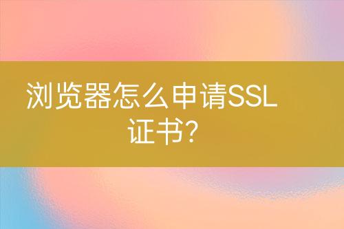 瀏覽器怎么申請SSL證書？
