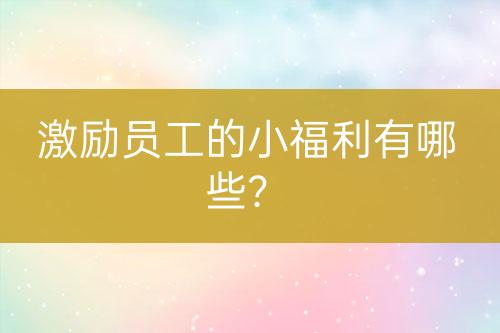 激勵員工的小福利有哪些？