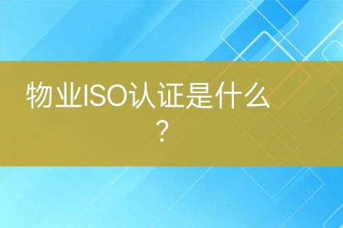 物業(yè)ISO認(rèn)證是什么？