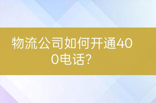 物流公司如何開(kāi)通400電話？