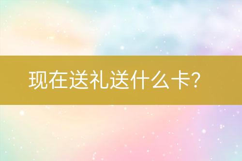 現(xiàn)在送禮送什么卡？