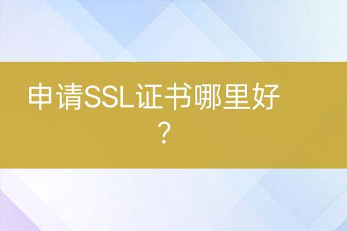申請(qǐng)SSL證書哪里好？
