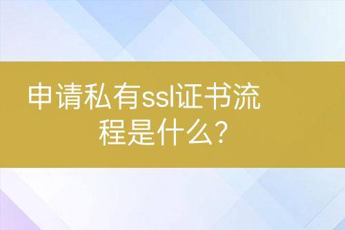 申請(qǐng)私有ssl證書流程是什么？