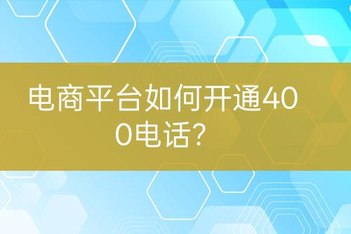 電商平臺(tái)如何開通400電話？