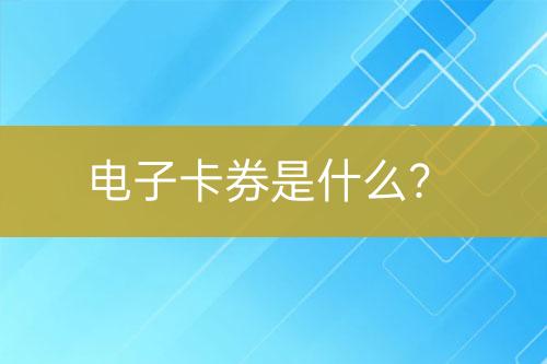 電子卡券是什么？