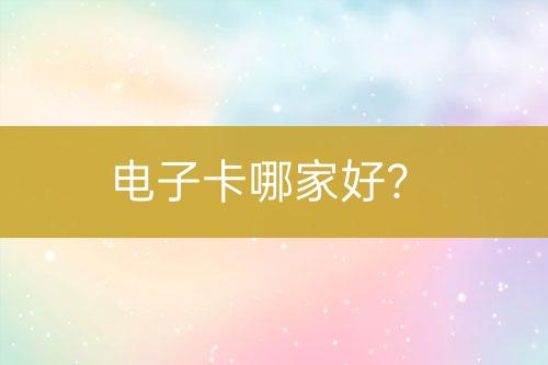 電子卡哪家好？