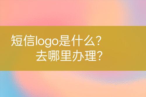 短信logo是什么？去哪里辦理？