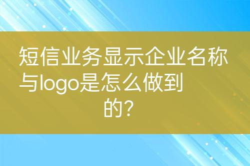 短信業(yè)務(wù)顯示企業(yè)名稱與logo是怎么做到的？