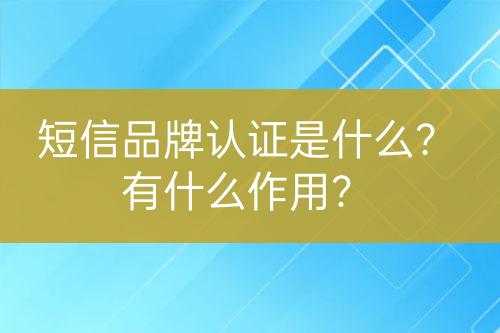 短信品牌認(rèn)證是什么？有什么作用？