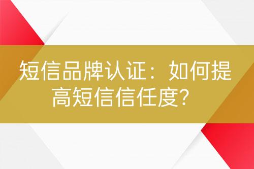 短信品牌認(rèn)證：如何提高短信信任度？