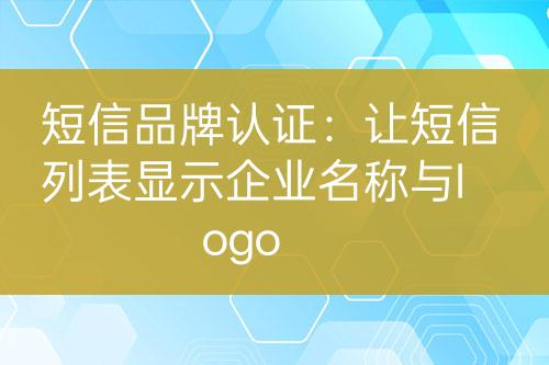 短信品牌認證：讓短信列表顯示企業(yè)名稱與logo