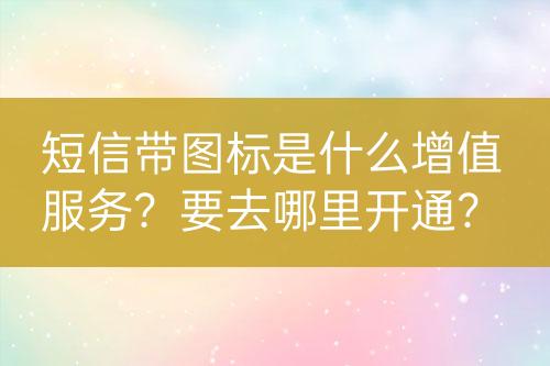 短信帶圖標(biāo)是什么增值服務(wù)？要去哪里開通？