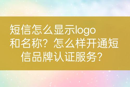 短信怎么顯示logo和名稱(chēng)？怎么樣開(kāi)通短信品牌認(rèn)證服務(wù)？