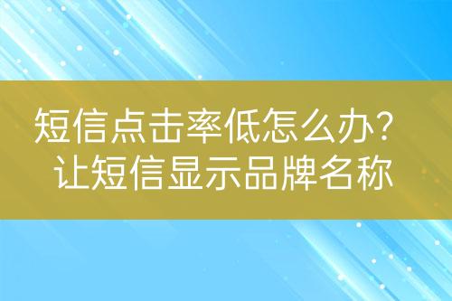 短信點擊率低怎么辦？讓短信顯示品牌名稱