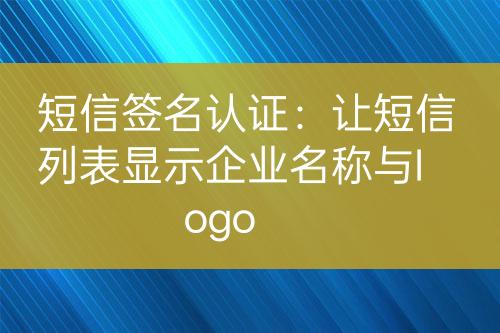 短信簽名認證：讓短信列表顯示企業(yè)名稱與logo