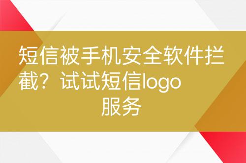 短信被手機(jī)安全軟件攔截？試試短信logo服務(wù)