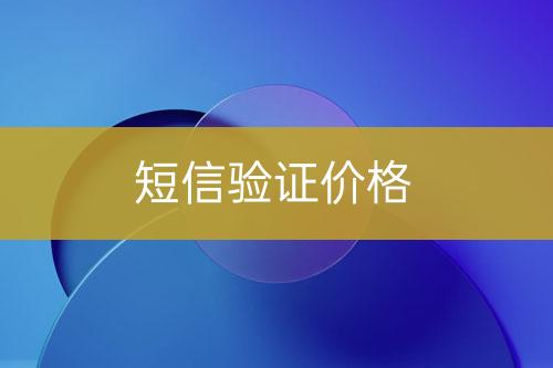 短信驗(yàn)證價(jià)格