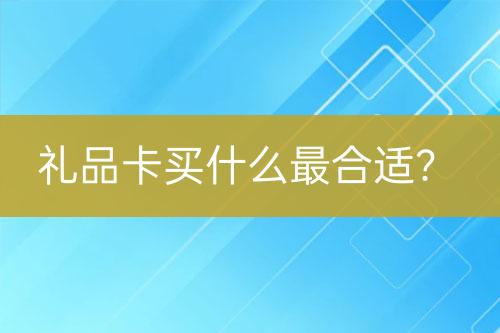 禮品卡買什么最合適？