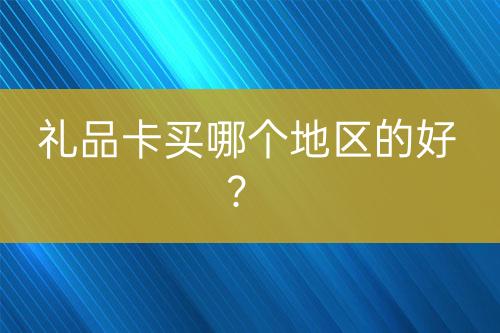 禮品卡買哪個地區(qū)的好？