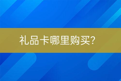 禮品卡哪里購(gòu)買？