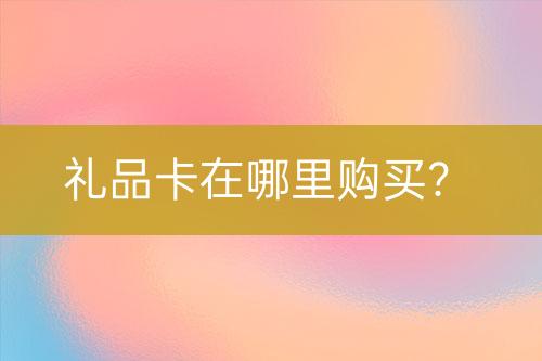 禮品卡在哪里購買？